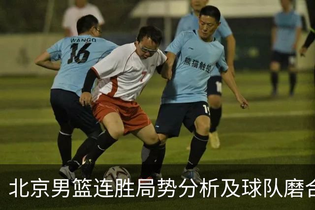 北京男篮连胜局势分析及球队磨合进展探讨